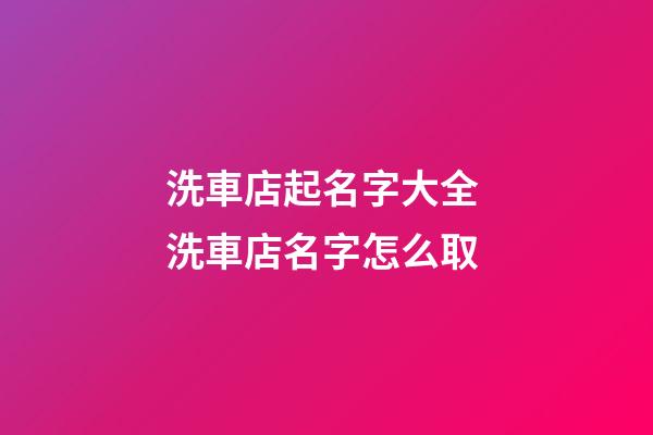 洗車店起名字大全 洗車店名字怎么取-第1張-店鋪起名-玄機派